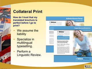 Collateral Print We assume the liability Specialize in multilingual typesetting. Perform a Linguistic Review. How do I trust that my translated brochure is perfect before I go to print? 