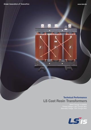 LS Cast Resin Transformers
www.lsis.biz
Technical Performance
50kVA Through 15,000kVA
Primary Voltage: 2.3kV Through 36kV
Secondary Voltage: 120V Through 24kV
 