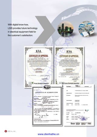 With digital know-how,
LSIS provides future technology
in electrical equipment field for
the customer’s satisfaction.
2
www.dienhathe.xyz
www.dienhathe.vn
 