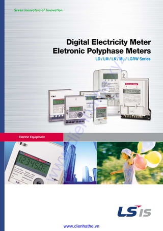 Electric Equipment
Digital Electricity Meter
Eletronic Polyphase Meters
LD / LM / LK / ML / LGRW Series
www.dienhathe.xyz
www.dienhathe.vn
 