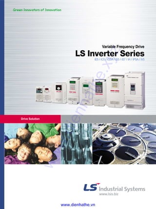 Drive Solution
iE5 / iC5 / iG5A / iS5 / iS7 / iH / iP5A / iV5
Variable Frequency Drive
LS Inverter Series
www.dienhathe.xyz
www.dienhathe.vn
 