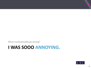 19
I WAS SOOO ANNOYING.
What could possibly go wrong?
 