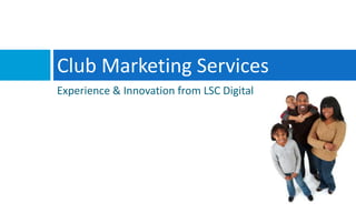 Club Marketing Services Experience & Innovation from LSC Digital 