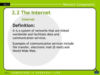 2.2 The Internet Definition: It is a system of networks that are linked worldwide and facilitate data and communication services. Examples of communication services include file transfer, electronic mail (E-mail) and World Wide Web. Internet 