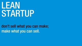 STARTUP
LEAN
don’t sell what you can make;
make what you can sell.