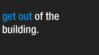 get out of the
building.
