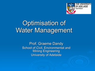 Optimisation of Water Management Prof. Graeme Dandy School of Civil, Environmental and Mining Engineering University of Adelaide 