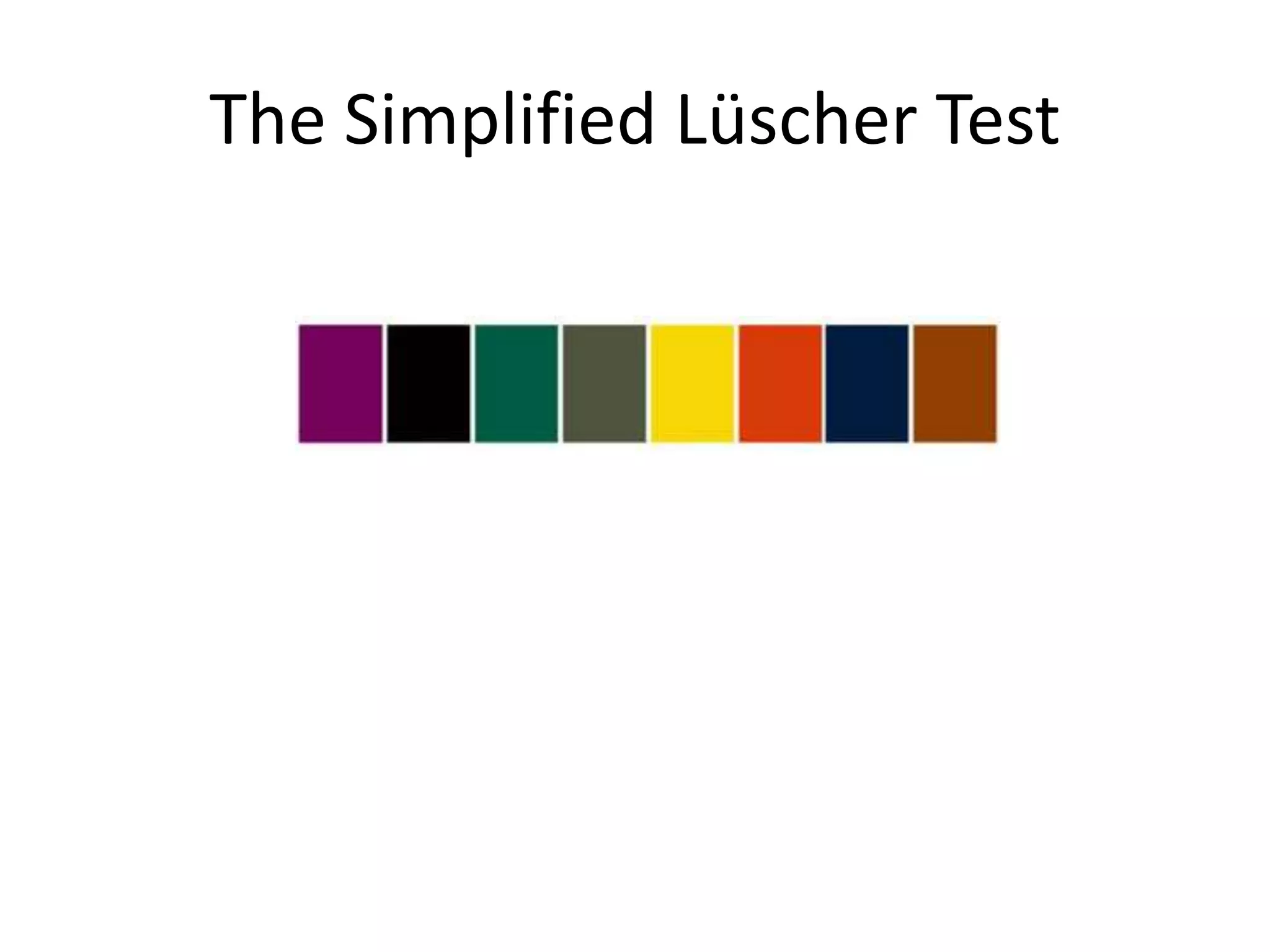THE TEST
After subjects placed the cards in
order from most liked to least liked,
they were asked to evaluate the extent
to which their personalities matched
the descriptive statements formed by
Lüscher of each color.
 