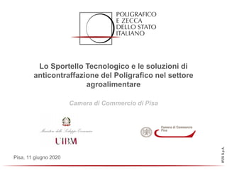 IPZSS.p.A.
Lo Sportello Tecnologico e le soluzioni di
anticontraffazione del Poligrafico nel settore
agroalimentare
Camera di Commercio di Pisa
Pisa, 11 giugno 2020
 