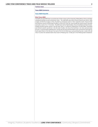 LONE STAR CONFERENCE TRACK AND FIELD WEEKLY RELEASE	 2
Integrity | Tradition | Academic Excellence | LONE STAR CONFERENCE | Community | Respect | Commitment
Tarleton State	
Texas A&M-Commerce	
Texas A&M-Kingsville	
West Texas A&M	
The Buffs and Lady Buffs had a successful start of their season at the University of New Mexico Cherry and Silver
Invitational picking up seven provisional marks. The Lady Buffs were led by Victoria Rausch,Lacy Harris, Holly
Cunigan and Norma Cunigan as they all picked up provisional marks in their respective events. Rausch broke
the freshman record in the 60 meter hurdles in a time of 8.73 (8.75a). Harris broke the school record in the pole
vault with a mark of 11-7.75 (3.55m). The Buffs were led by Todd Handley, Trevor Greenfield and Duke Kicinski.
Handley finished seventh overall in the 60 meter dash in a conference leading time of 6.84 (6.86a). Greenfield
also finished seventh overall but in the 60 meter hurdles. His time of 8.21 (8.23a) is not only a personal best
but also is a provisionally qualifying time. Kicinski was the third and final Buff to pick a provisional mark with his
fourth place finish in the shot put. His mark of 52-3.25 (15.93m) was a personal best by over a meter. WT will
return to action this weekend when they travel to Pittsburg, Kan. to take part in the Pittsburg State Invitational.
 