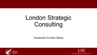 London Strategic
Consulting
Introduction for New Clients
 