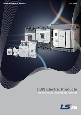 www.lsis.biz
MCB / MC&TOR / MMS / MCCB / ACB / FDB / SMDB / VCB
LSIS Electric Products
 