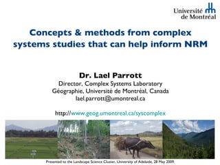 Concepts & methods from complex systems studies that can help inform NRM   ,[object Object],[object Object],[object Object],Presented to the Landscape Science Cluster, University of Adelaide, 28 May 2009. 