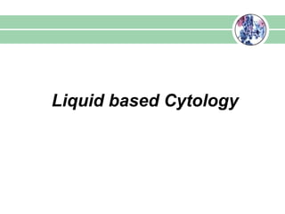 Liquid based cytology
   Liquid based Cytology
 