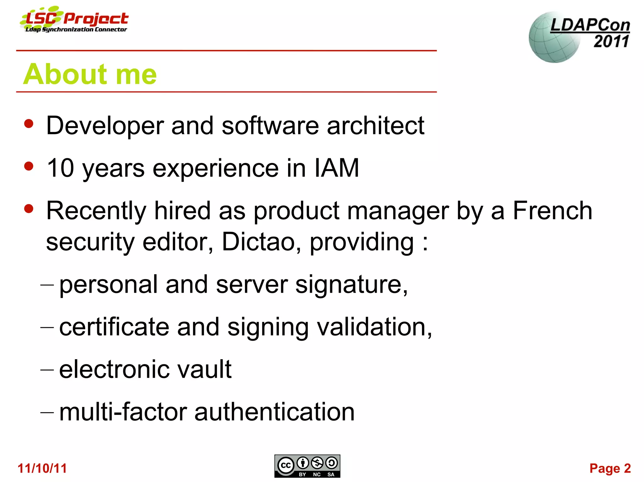 About me
   Developer and software architect
   10 years experience in IAM
   Recently hired as product manager by a French
    security editor, Dictao, providing :
    – personal and server signature,
    – certificate and signing validation,
    – electronic vault
    – multi-factor authentication

11/10/11                                        Page 2
 