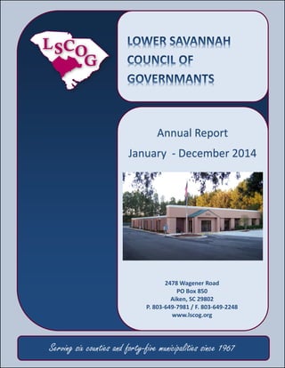 1
1
Annual Report
January - December 2014
Serving six counties and forty-five municipalities since 1967
2478 Wagener Road
PO Box 850
Aiken, SC 29802
P. 803-649-7981 / F. 803-649-2248
www.lscog.org
 