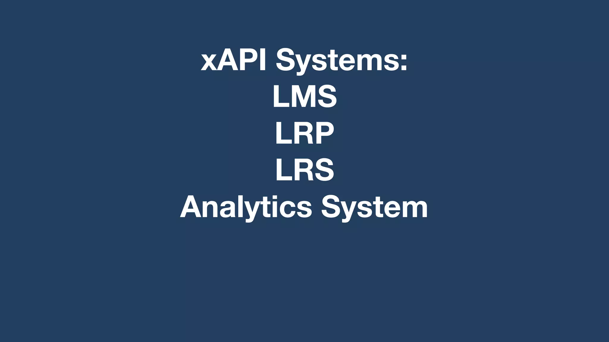 xAPI Systems:
LMS
LRP
LRS
Analytics System
 