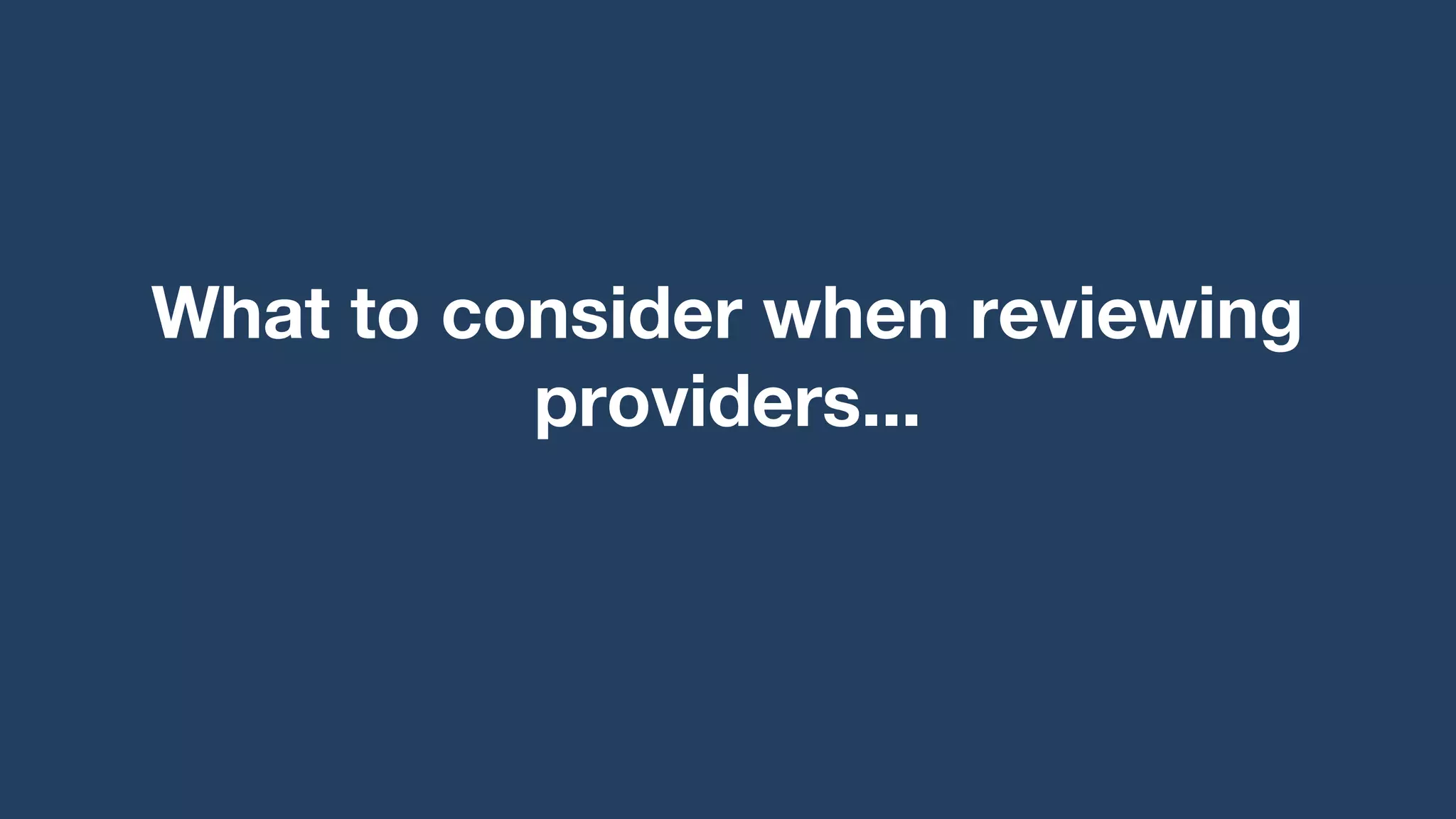 What to consider when reviewing
providers...
 