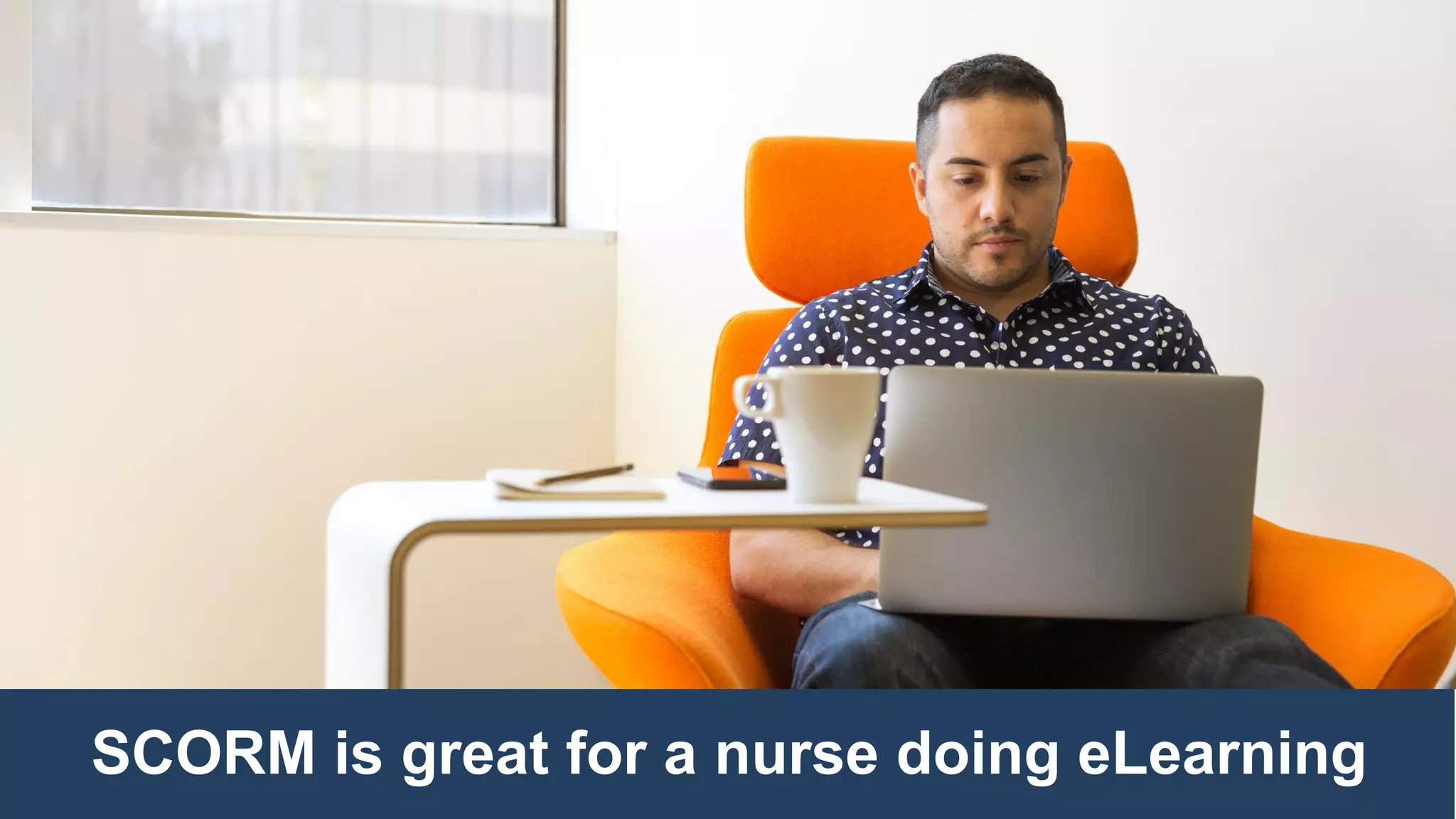 SCORM is great for a nurse doing eLearning
 