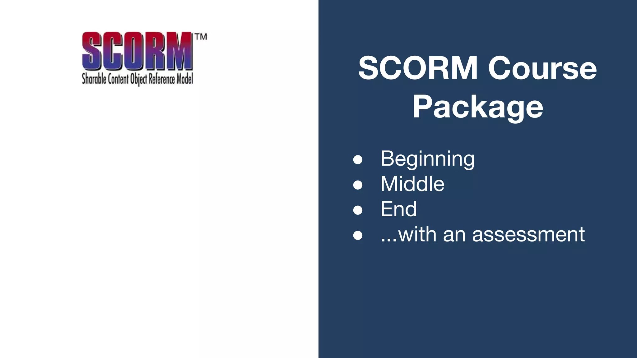 SCORM Course
Package
● Beginning
● Middle
● End
● ...with an assessment
 