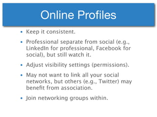 Online Proﬁles
• Keep it consistent.
• Professional separate from social (e.g.,
  LinkedIn for professional, Facebook for
...