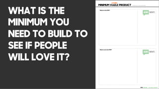 WHAT IS THE
MINIMUM YOU
NEED TO BUILD TO
SEE IF PEOPLE
WILL LOVE IT?
 