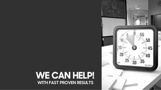 WE CAN HELP!
WITH FAST PROVEN RESULTS
 