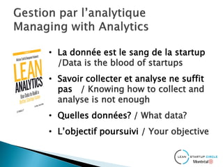 • La donnée est le sang de la startup
/Data is the blood of startups
• Savoir collecter et analyse ne suffit
pas / Knowing how to collect and
analyse is not enough
• Quelles données? / What data?
• L’objectif poursuivi / Your objective
 