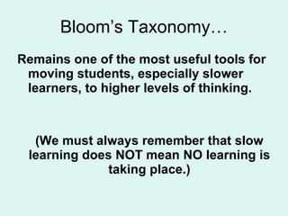Bloom’s Taxonomy… <ul><li>Remains one of the most useful tools for moving students, especially slower learners, to higher ...