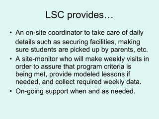 LSC provides… <ul><li>An on-site coordinator to take care of daily  </li></ul><ul><li>details such as securing facilities,...