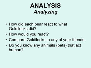 ANALYSIS Analyzing <ul><li>How did each bear react to what Goldilocks did? </li></ul><ul><li>How would you react? </li></u...