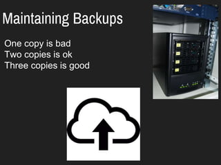 Maintaining Backups
One copy is bad
Two copies is ok
Three copies is good
 
