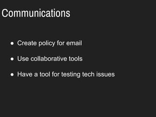 Communications
● Create policy for email
● Use collaborative tools
● Have a tool for testing tech issues
 