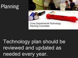 Planning
Technology plan should be
reviewed and updated as
needed every year.
 