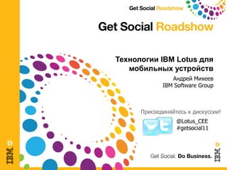 Технологии IBM Lotus для
       мобильных устройств
                    Андрей Михеев
                 IBM Software Group



          Присоединяйтесь к дискуссии!
                      @Lotus_CEE
                      #getsocial11




1
 