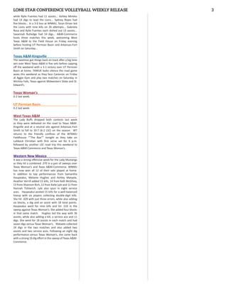 LONE STAR CONFERENCE VOLLEYBALL WEEKLY RELEASE 3
while Rylie Fuentes had 11 assists... Ashley Mireles
had 14 digs to lead the Lions... Sydney Reyes had
ﬁve blocks... In a 3-0 loss at WNMU, Taryn Driver led
the Lions with nine kills on 26 a empts... Gabriela
Rosa and Rylie Fuentes each dished out 13 assists...
Savannah Rutledge had 14 digs... A&M-Commerce
hosts three matches this week, welcoming West
Texas A&M to the Field House on Friday evening
before hos ng UT Permian Basin and Arkansas-Fort
Smith on Saturday...
Texas A&M-Kingsville
The Javelinas got things back on track a er a big me
win over West Texas A&M in ﬁve sets before capping
oﬀ the weekend with a 3-1 victory over UT Permian
Basin at home. TAMUK looks silence the road game
woes this weekend as they face Cameron on Friday
at Aggie Gym and play two matches on Saturday in
Wichita Falls, Texas against Midwestern State and St.
Edward’s.
Texas Woman’s
0-2 last week.
UT Permian Basin
0-2 last week.
West Texas A&M
The Lady Buﬀs dropped both contests last week
as they were defeated on the road to Texas A&M-
Kingville and at a neutral site against Arkansas-Fort
Smith to fall to 10-7 (6-2 LSC) on the season. WT
returns to the friendly conﬁnes of the WTAMU
Fieldhouse “”The Box”” tonight as they take on
Lubbock Chris an with ﬁrst serve set for 6 p.m.
followed by another LSC road trip this weekend to
Texas A&M-Commerce and Texas Woman’s.
Western New Mexico
It was a strong oﬀensive week for the Lady Mustangs
as they hit a combined .370 in a pair of sweeps over
Texas Woman’s and Texas A&M-Commerce. WNMU
has now won all 12 of their sets played at home.
In addi on to top performances from Samantha
Haupeakui, Melanie Hughes and Ashley Mataele,
Heather Verrill added 15 kills, 14 from Kelli McGhiey,
13 from Shannon Rich, 12 from Kalie Lyle and 11 from
Hannah Tishlarich. Lyle also spun in eight service
aces. Haupeakui posted 15 kills for a well-balanced
lineup with six players collec ng double-digit kills.
She hit .429 with just three errors, while also adding
six blocks, a dig and an assist with 18 total points.
Haupeakui went for nine kills and hit .533 in the
sweep against Texas Woman’s. She added four blocks
in that same match. Hughes led the way with 36
assists, while also adding a kill, a service ace and 11
digs. She went for 18 assists in each match and had
seven digs versus Texas Woman’s. Mataele collected
24 digs in the two matches and also added two
assists and two service aces. Following an eight dig
performance versus Texas Woman’s, she came back
with a strong 16 dig eﬀort in the sweep of Texas A&M-
Commerce.
 