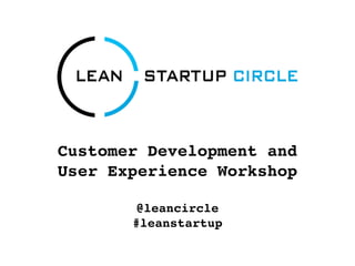 Customer Development and
User Experience Workshop

        @leancircle
       #leanstartup
 