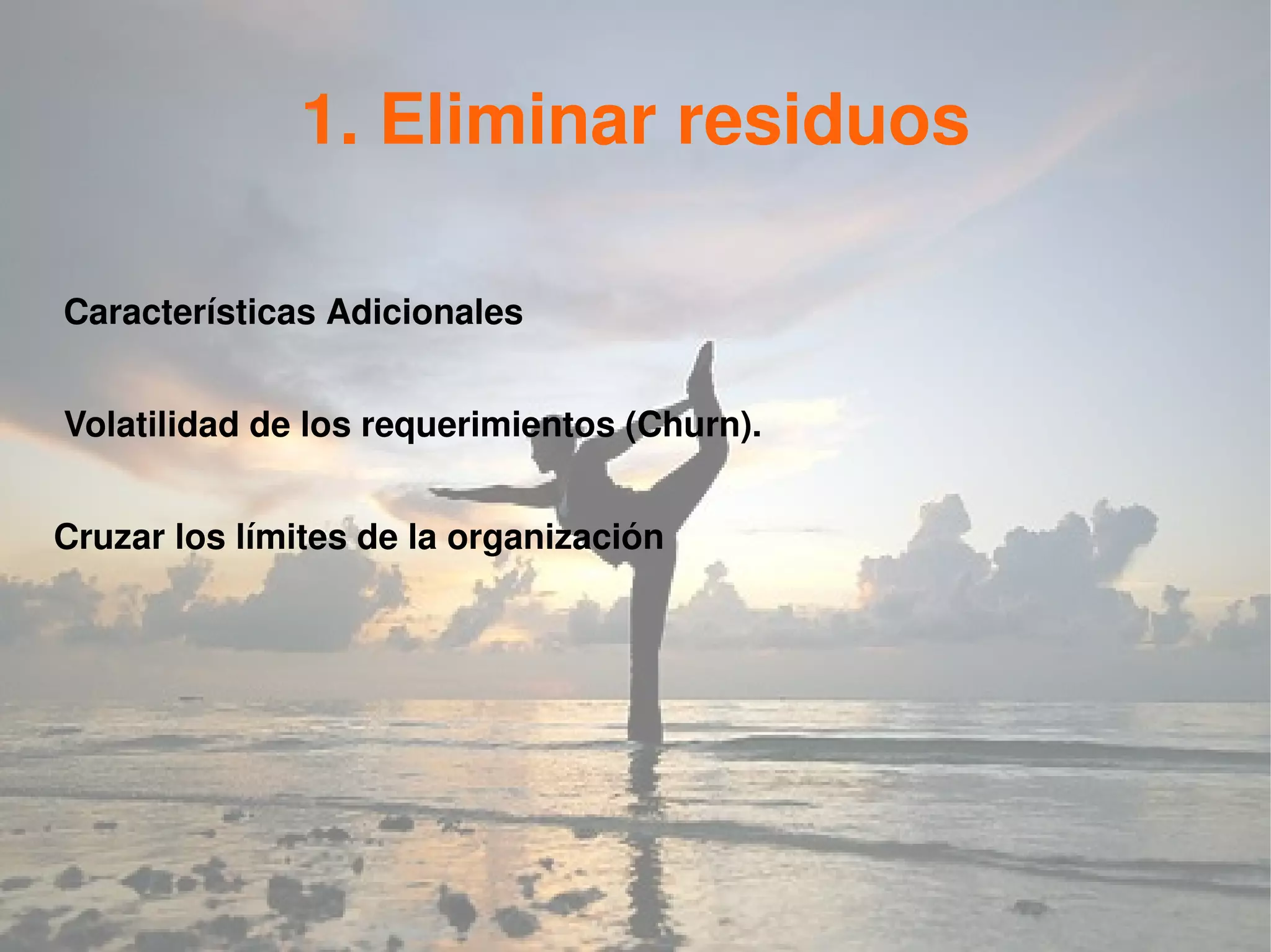 1. Eliminar residuos

Características Adicionales


Volatilidad de los requerimientos (Churn).


Cruzar los límites de la organización
 