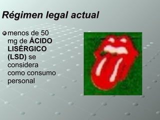 Régimen legal actual   menos de 50 mg de  ÁCIDO LISÉRGICO (LSD)  se considera como consumo personal  