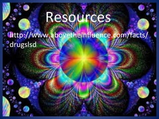 Resources
http://www.abovetheinfluence.com/facts/
drugslsd