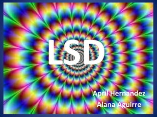 LSD
April Hernandez
Alana Aguirre

 