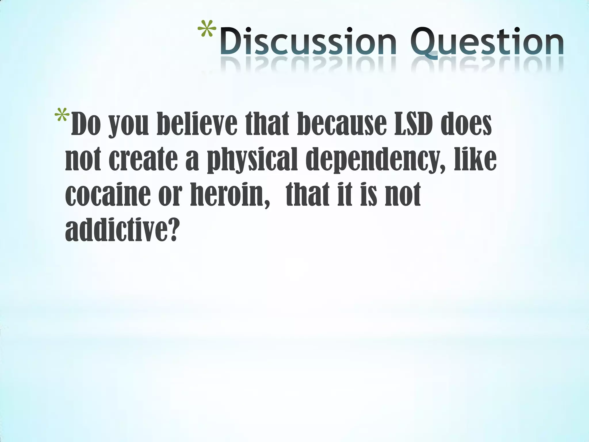 *
*Do you believe that because LSD does
not create a physical dependency, like
cocaine or heroin, that it is not
addictive?
 