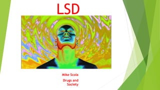 LSD
Mike Scola
Drugs and
Society
 