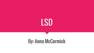 LSD
By: Anna McCormick
 