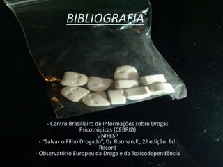 BIBLIOGRAFIA
- Centro Brasilleiro de Informações sobre Drogas
Psicotrópicas (CEBRID)
UNIFESP
- “Salvar o Filho Drogado”, Dr. Rotman,F., 2ª edição. Ed.
Record
- Observatório Europeu da Droga e da Toxicodependência
 