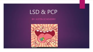 LSD & PCP
BY: JUSTIN ECHEVERRY
 
