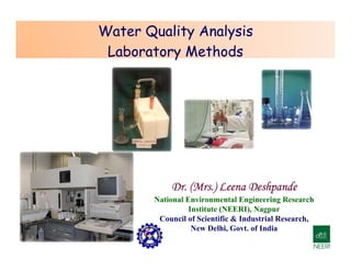 Water Quality Analysis
Laboratory Methods
Dr. (Mrs.) Leena Deshpande
National Environmental Engineering Research
Institute (NEERI), Nagpur
Council of Scientific & Industrial Research,
New Delhi, Govt. of India
 