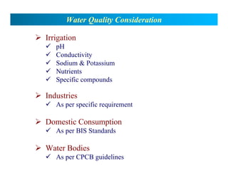 ¾ Irrigation
9 pH
9 Conductivity
9 Sodium & Potassium
9 Nutrients
9 Specific compounds
¾ Industries
9 As per specific requirement
¾ Domestic Consumption
9 As per BIS Standards
¾ Water Bodies
9 As per CPCB guidelines
Water Quality Consideration
 