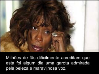 Milhões de fãs dificilmente acreditam que
esta foi algum dia uma garota admirada
pela beleza e maravilhosa voz.
 