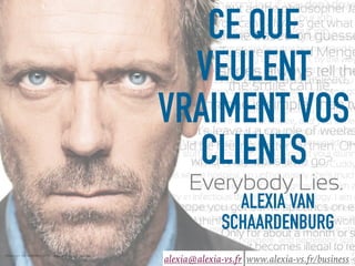 Alexia van Schaardenburg 2017 - www.alexia-vs.fr/business 1
CE QUE
VEULENT
VRAIMENT VOS
CLIENTS
ALEXIA VAN
SCHAARDENBURG
alexia@alexia-vs.fr www.alexia-vs.fr/business
 